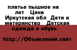 платье пышное на 5-6 лет › Цена ­ 350 - Иркутская обл. Дети и материнство » Детская одежда и обувь   